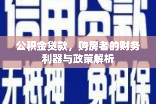 滁州公积金贷款，购房者的财务利器与政策解析
