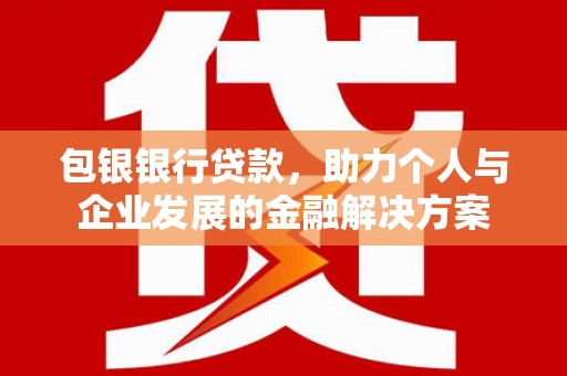 滁州包银银行贷款，助力个人与企业发展的金融解决方案