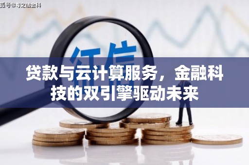滁州贷款与云计算服务，金融科技的双引擎驱动未来