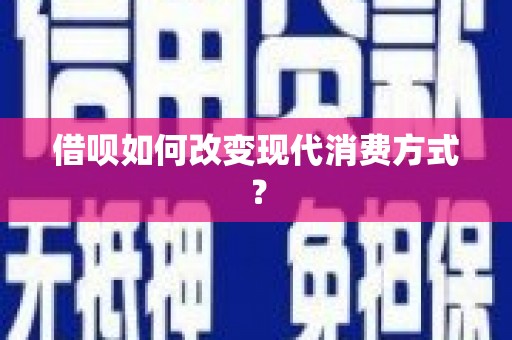 滁州借呗如何改变现代消费方式？