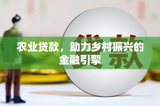 滁州农业贷款，助力乡村振兴的金融引擎