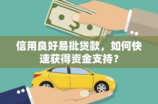 滁州信用良好易批贷款，如何快速获得资金支持？