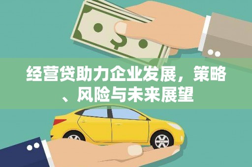滁州经营贷助力企业发展，策略、风险与未来展望