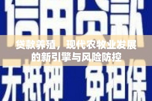 滁州贷款养殖，现代农牧业发展的新引擎与风险防控