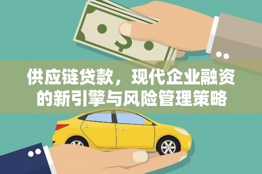 滁州供应链贷款，现代企业融资的新引擎与风险管理策略