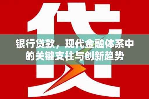 滁州银行贷款，现代金融体系中的关键支柱与创新趋势