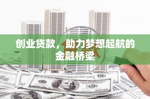 滁州创业贷款，助力梦想起航的金融桥梁