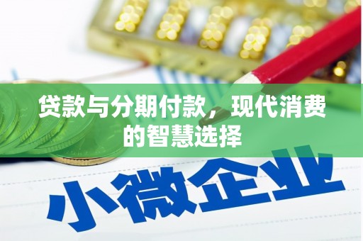 滁州贷款与分期付款，现代消费的智慧选择