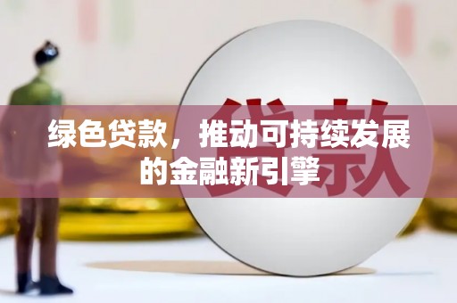 滁州绿色贷款，推动可持续发展的金融新引擎