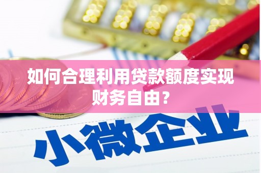 滁州如何合理利用贷款额度实现财务自由？