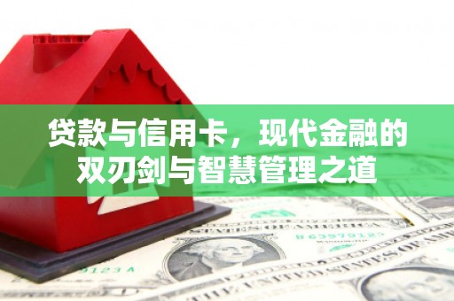 滁州贷款与信用卡，现代金融的双刃剑与智慧管理之道
