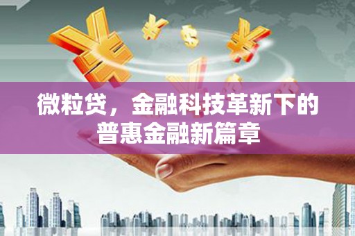 滁州微粒贷，金融科技革新下的普惠金融新篇章