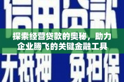 滁州探索经营贷款的奥秘，助力企业腾飞的关键金融工具