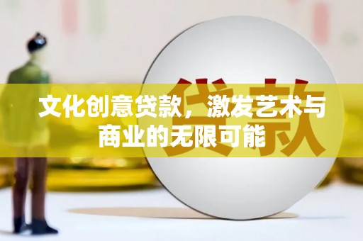 滁州文化创意贷款，激发艺术与商业的无限可能