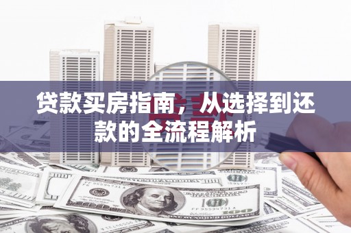 滁州贷款买房指南，从选择到还款的全流程解析
