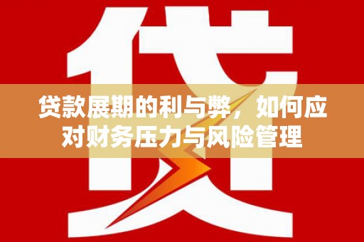滁州贷款展期的利与弊，如何应对财务压力与风险管理