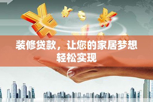 滁州装修贷款，让您的家居梦想轻松实现