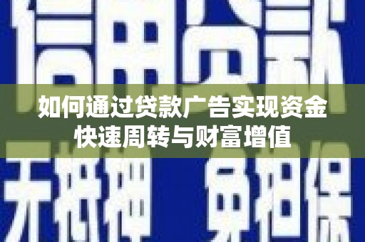滁州如何通过贷款广告实现资金快速周转与财富增值