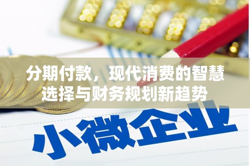 滁州分期付款，现代消费的智慧选择与财务规划新趋势