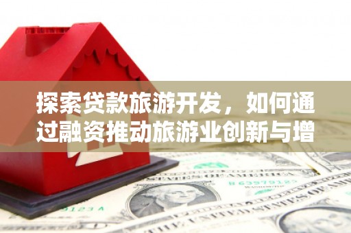 滁州探索贷款旅游开发，如何通过融资推动旅游业创新与增长