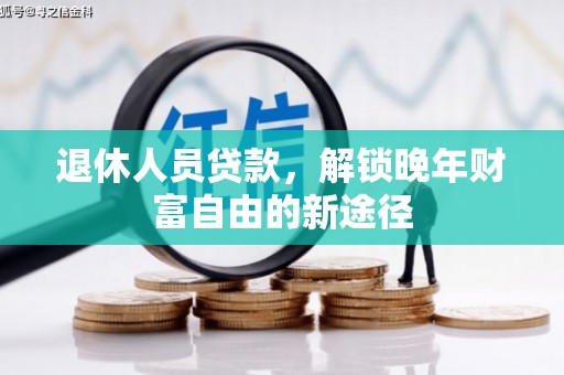 滁州退休人员贷款，解锁晚年财富自由的新途径