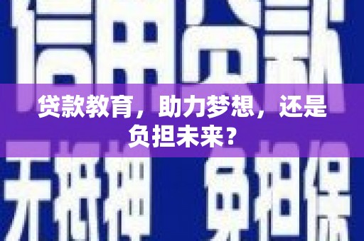 滁州贷款教育，助力梦想，还是负担未来？