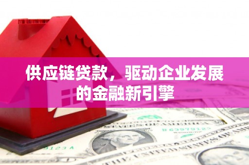 滁州供应链贷款，驱动企业发展的金融新引擎
