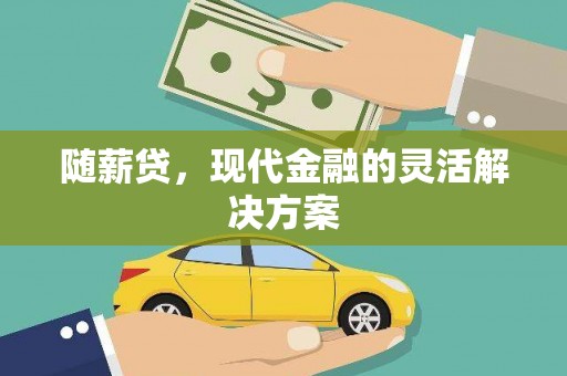 滁州随薪贷，现代金融的灵活解决方案