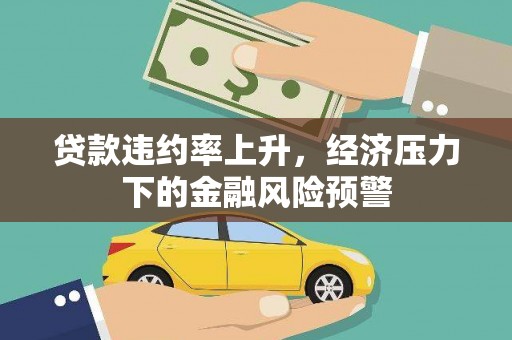 滁州贷款违约率上升，经济压力下的金融风险预警