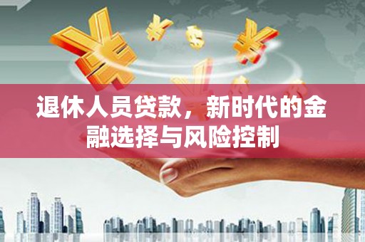 滁州退休人员贷款，新时代的金融选择与风险控制