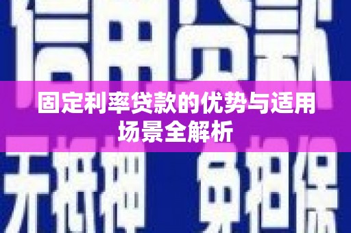 滁州固定利率贷款的优势与适用场景全解析