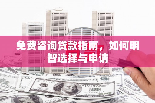 滁州免费咨询贷款指南，如何明智选择与申请