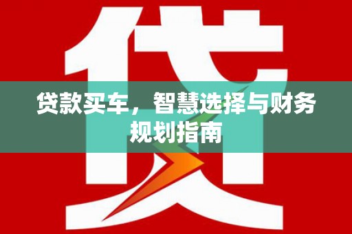 滁州贷款买车，智慧选择与财务规划指南