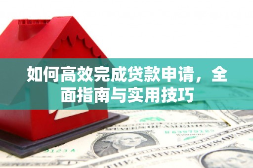 滁州如何高效完成贷款申请，全面指南与实用技巧