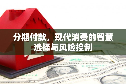 滁州分期付款，现代消费的智慧选择与风险控制
