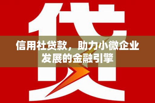 滁州信用社贷款，助力小微企业发展的金融引擎