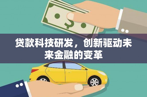 滁州贷款科技研发，创新驱动未来金融的变革
