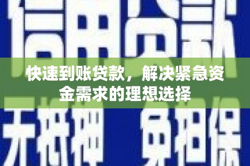 滁州快速到账贷款，解决紧急资金需求的理想选择