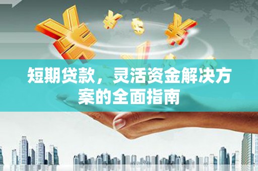 滁州短期贷款，灵活资金解决方案的全面指南