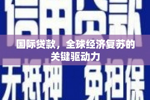 滁州国际贷款，全球经济复苏的关键驱动力