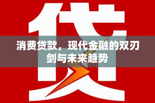 滁州消费贷款，现代金融的双刃剑与未来趋势