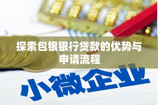 滁州探索包银银行贷款的优势与申请流程