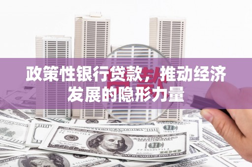 滁州政策性银行贷款，推动经济发展的隐形力量