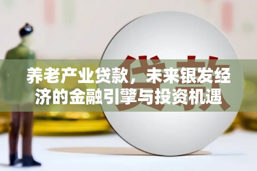 滁州养老产业贷款，未来银发经济的金融引擎与投资机遇