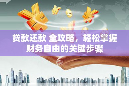 滁州贷款还款 全攻略，轻松掌握财务自由的关键步骤