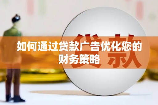 滁州如何通过贷款广告优化您的财务策略