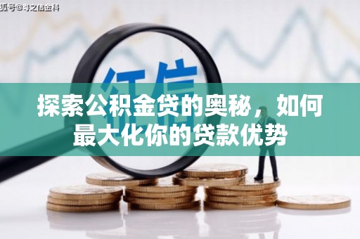 滁州探索公积金贷的奥秘，如何最大化你的贷款优势