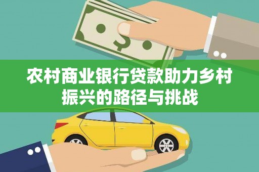 滁州农村商业银行贷款助力乡村振兴的路径与挑战