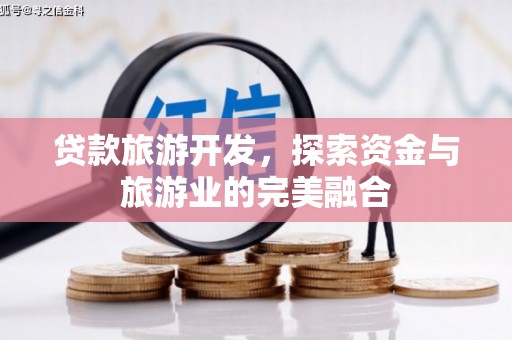 滁州贷款旅游开发，探索资金与旅游业的完美融合