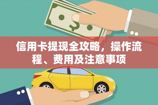 滁州信用卡提现全攻略，操作流程、费用及注意事项